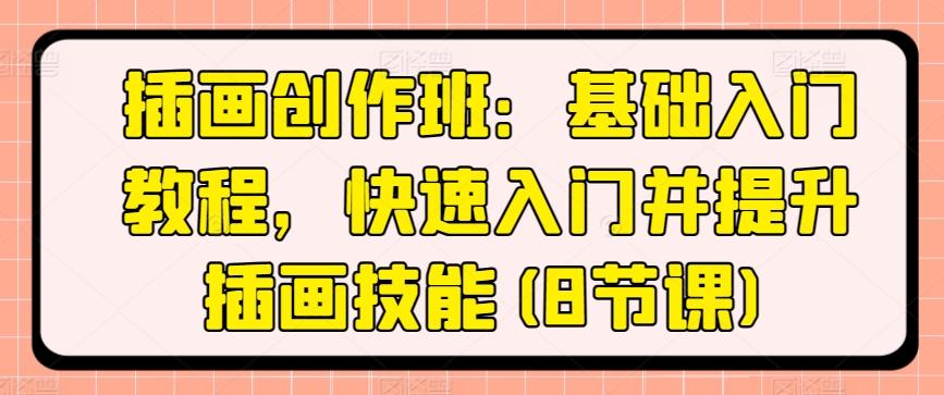插画创作班：基础入门教程，快速入门并提升插画技能(8节课)-翻身站