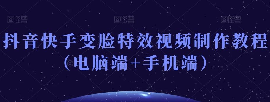 抖音快手变脸特效视频制作教程（电脑端+手机端）-翻身站