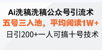 Ai洗稿洗稿公众号引流术，五号三入池，平均阅读1W+，日引200+一人可搞…-翻身站