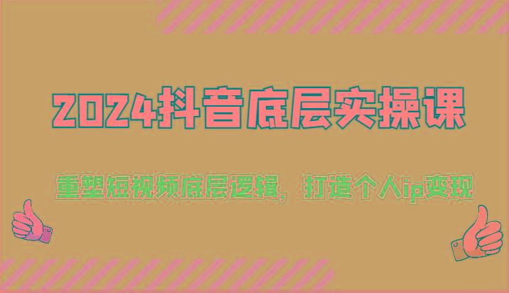 2024抖音底层实操课：重塑短视频底层逻辑，打造个人ip变现(52节)-翻身站