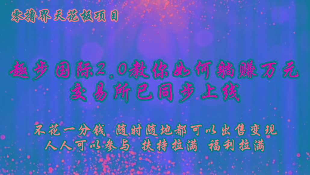 零撸天花板,不花一分钱,趣步2.0教你如何躺赚万元,交易所现已同步上线-翻身站
