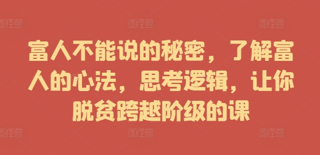 富人不能说的秘密，了解富人的心法，思考逻辑，让你脱贫跨越阶级的课-翻身站