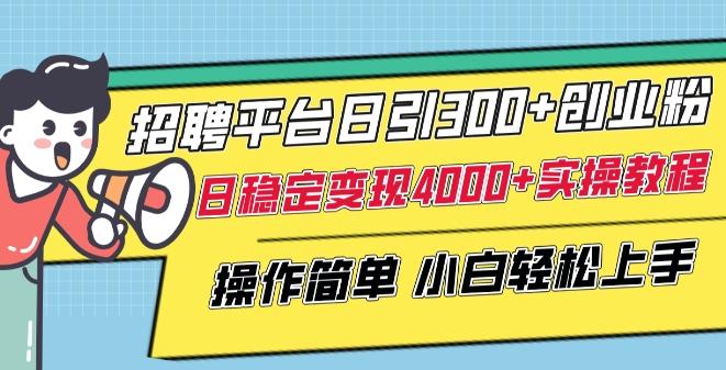 招聘平台日引300+创业粉，日稳定变现4000+实操教程小白轻松上手【揭秘】-翻身站