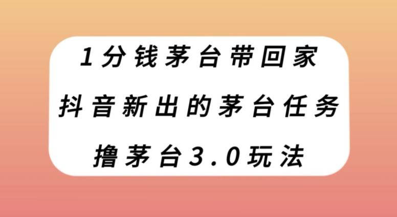 1分钱茅台带回家，抖音新出的茅台任务，撸茅台3.0玩法【揭秘】-翻身站