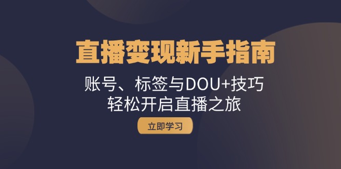 直播变现新手指南：账号、标签与DOU+技巧，轻松开启直播之旅-翻身站