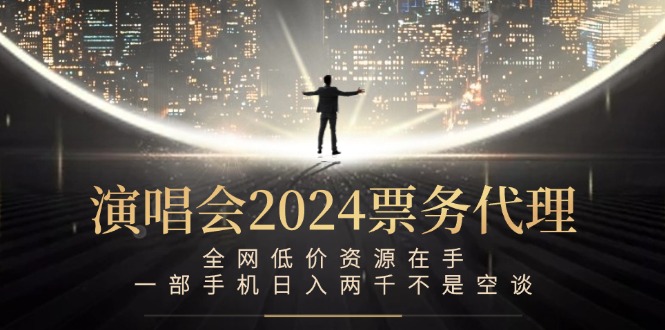 演唱会2024票务代理，全网低价资源在手，一部手机日入两千不是空谈-翻身站