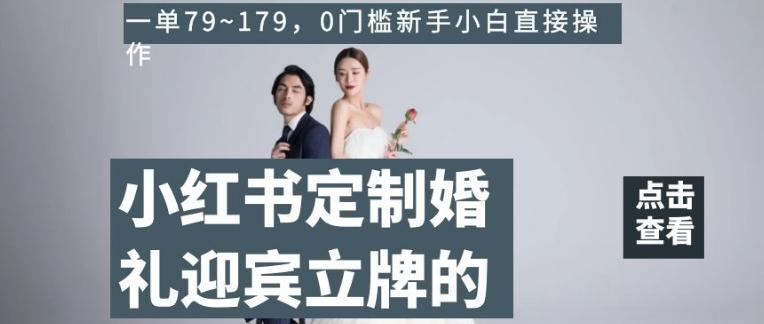小红书定制婚礼迎宾立牌的项目，一单79~179，0门槛新手小白直接操作【揭秘】-翻身站