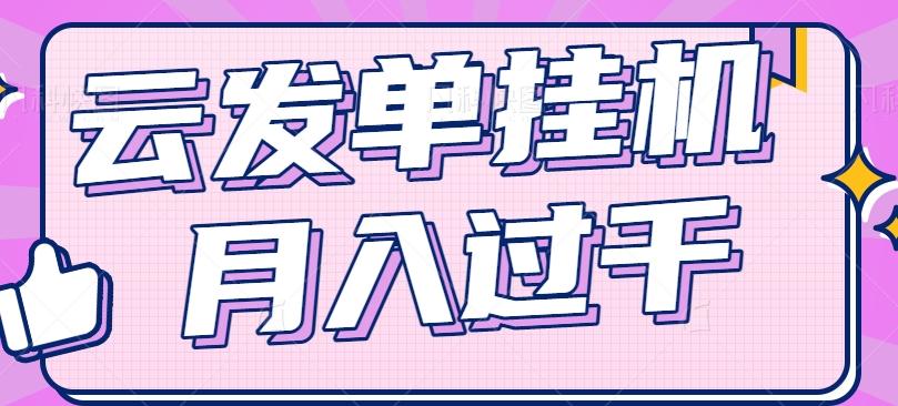 云发单挂机赚钱项目，零成本零门槛，新手躺平也能月入过千！-翻身站