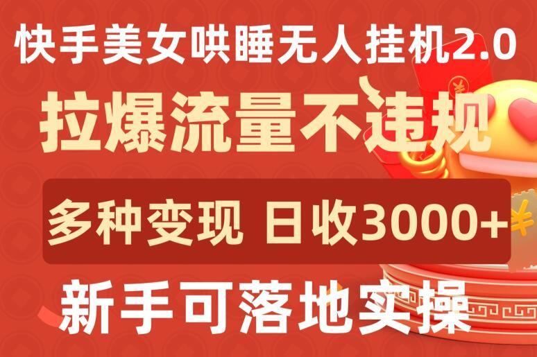 快手美女哄睡无人挂机2.0.拉爆流量不违规，多种变现途径，日收3000+，新手可落地实操【揭秘】-翻身站