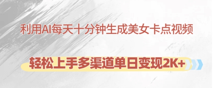 利用AI每天十分钟制作美女卡点视频，轻松上手多渠道单日变现2K+-翻身站