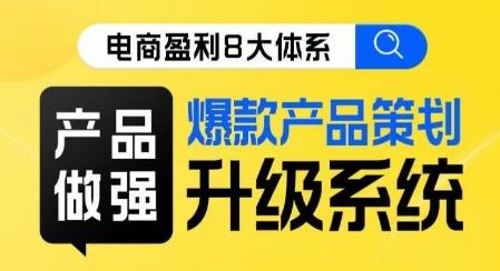 电商盈利8大体系 ·产品做强​爆款产品策划系统升级线上课，全盘布局更能实现利润突破-翻身站