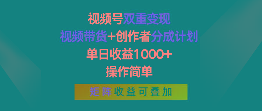 视频号双重变现，视频带货+创作者分成计划 , 单日收益1000+，操作简单，矩阵收益叠加-翻身站