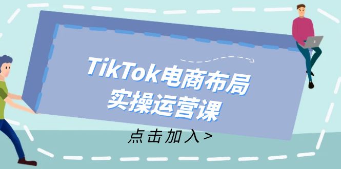 TikTok电商布局实操运营课：从新手到精通，成为TikTok带货运营高手-翻身站