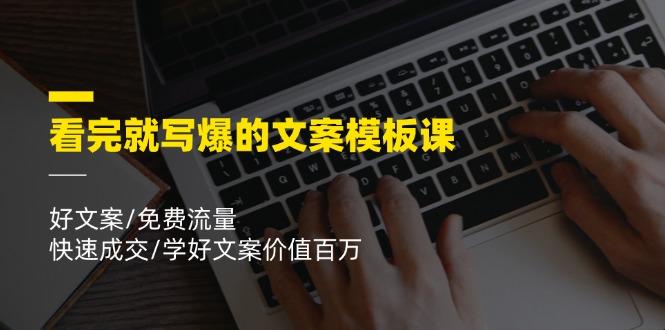 看完就 写爆的文案模板课，好文案/免费流量/快速成交/学好文案价值百万-翻身站