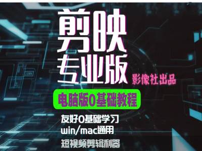 剪映电脑版进阶拔高案例实操，0基础学习，短视频剪辑利器-翻身站