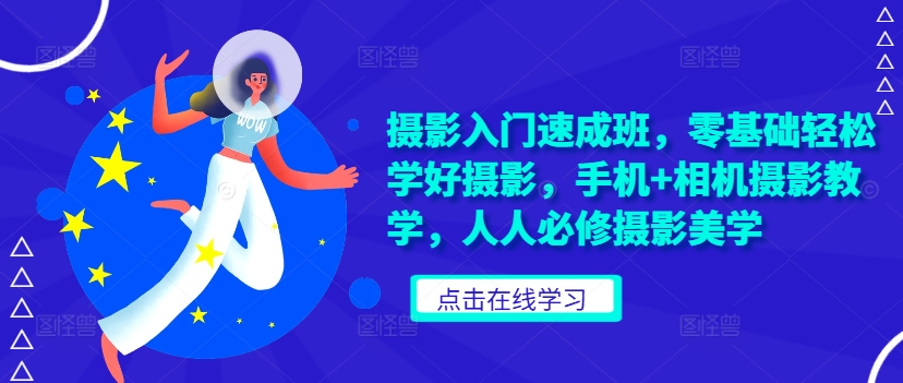 摄影入门速成班，零基础轻松学好摄影，手机+相机摄影教学，人人必修摄影美学-翻身站