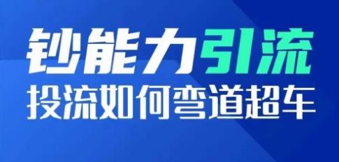 钞能力引流：投流如何弯道超车，投流系数及增长方法，创造爆款短视频-翻身站