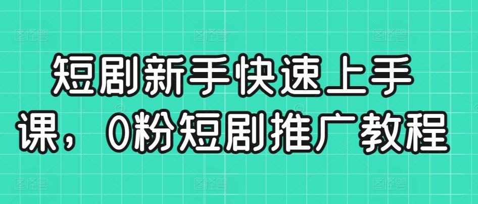 短剧新手快速上手课，0粉短剧推广教程-翻身站