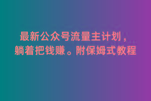 2月最新公众号流量主计划，躺着把钱赚，附保姆式教程【揭秘】-翻身站