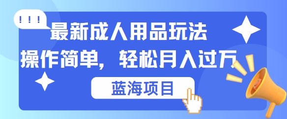 最新成人用品项目玩法，操作简单，动动手，轻松日入几张【揭秘】-翻身站