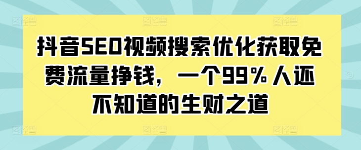抖音SEO视频搜索优化获取免费流量挣钱，一个99%人还不知道的生财之道-翻身站