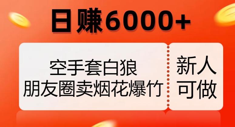 空手套白狼，朋友圈卖烟花爆竹，日赚6000+【揭秘】-翻身站