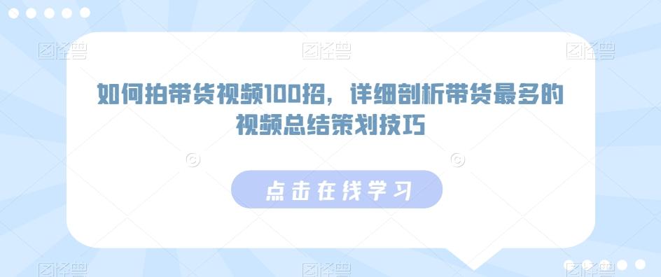 如何拍带货视频100招，详细剖析带货最多的视频总结策划技巧-翻身站