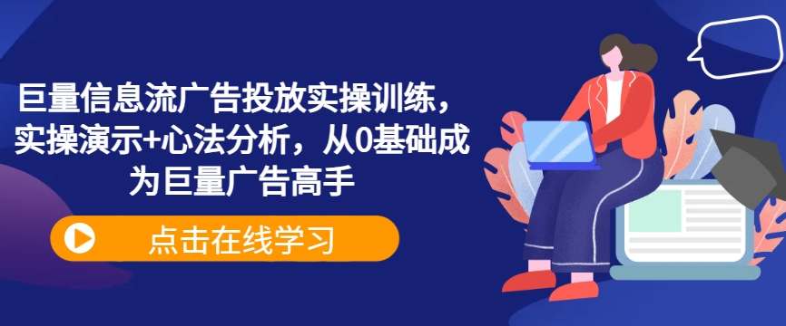 巨量信息流广告投放实操训练，实操演示+心法分析，从0基础成为巨量广告高手-翻身站