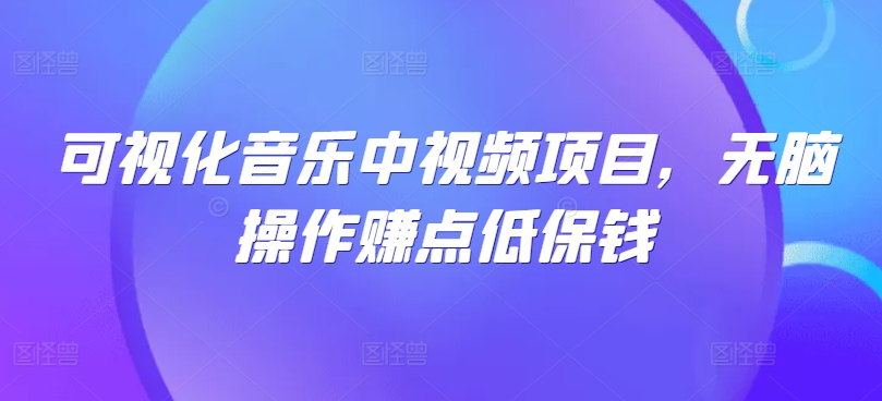 可视化音乐中视频项目，无脑操作赚点低保钱-翻身站