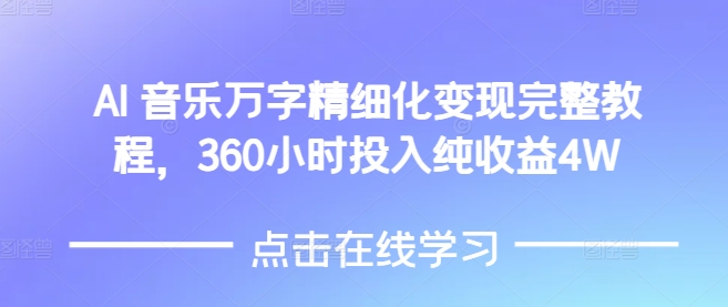 AI音乐精细化变现完整教程，360小时投入纯收益4W-翻身站