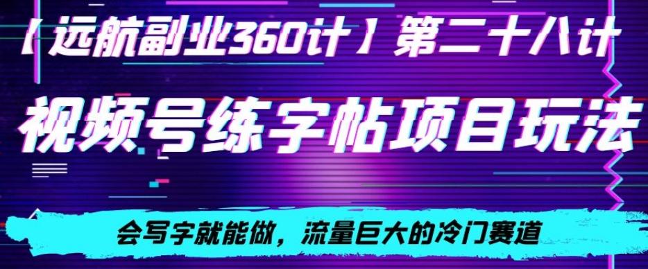 视频号练字帖项目玩法，会写字就能做，流量巨大的冷门赛道，轻松日入200-翻身站