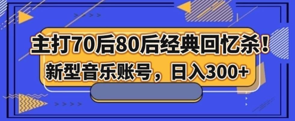 主打70后80后经典回忆杀！新型音乐账号，日入300+-翻身站
