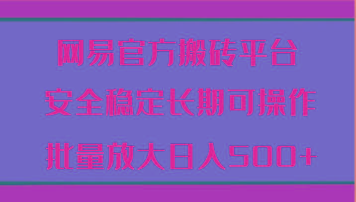 网易官方搬砖平台 安全稳定长期可操作 批量放大日入500+-翻身站