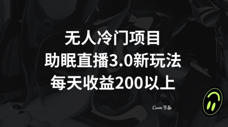 无人冷门项目，助眠直播3.0玩法，每天收益200+【揭秘】-翻身站