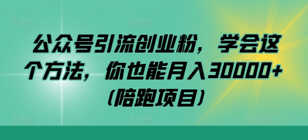 公众号引流创业粉，学会这个方法，你也能月入30000+ (陪跑项目)-翻身站