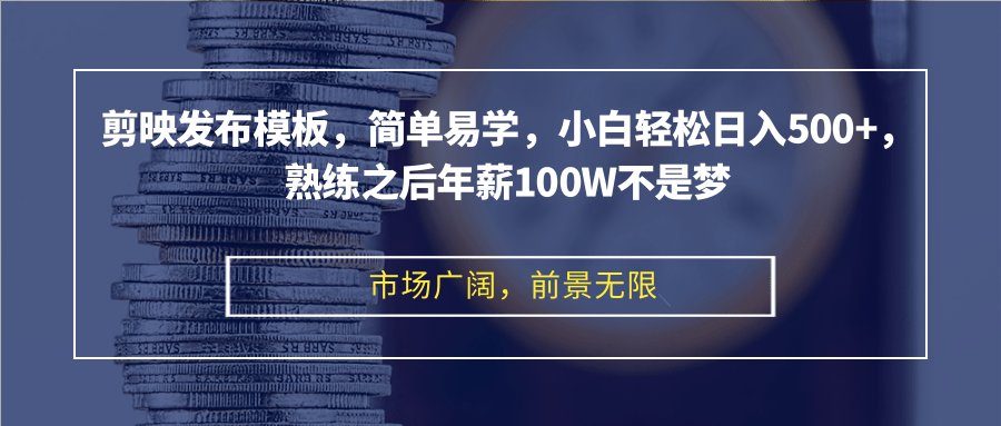 剪映发布模板，简单易学，小白轻松日入500+，熟练之后年薪100W不是梦-翻身站