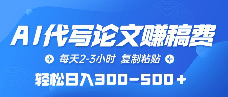 (10042期)AI代写论文赚稿费，每天2-3小时，复制粘贴，轻松日入300-500＋-翻身站