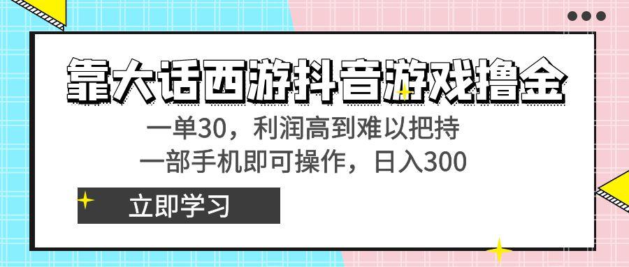 靠大话西游抖音游戏撸金，一单30，利润高到难以把持，一部手机即可操作…-翻身站