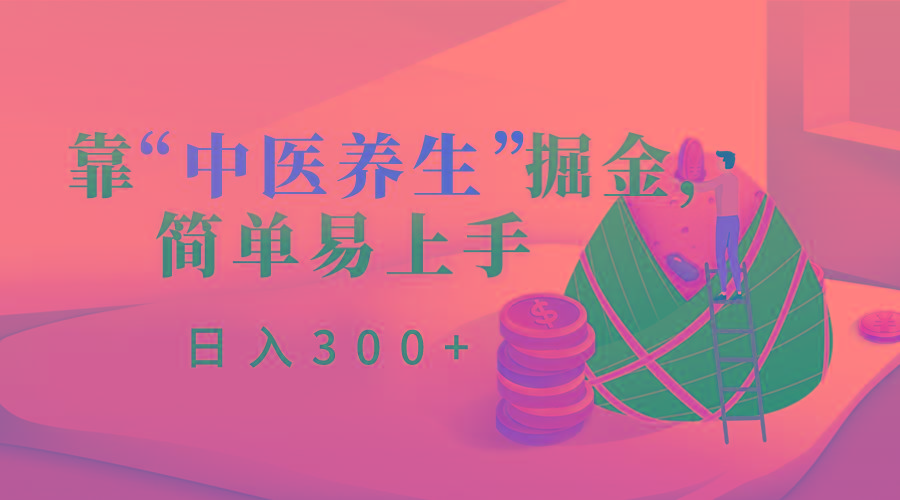 靠“中医养生”掘金，月入过万，简单易上手(附送7000份中医养生资料)-翻身站