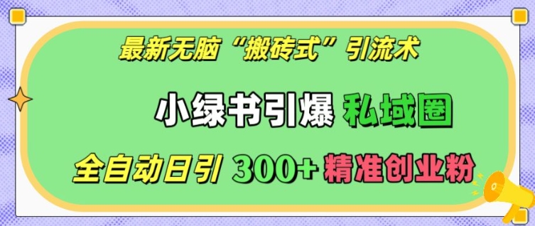 最新无脑“搬砖式”引流术，小绿书引爆私域圈，全自动日引300+精准创业粉【揭秘】-翻身站