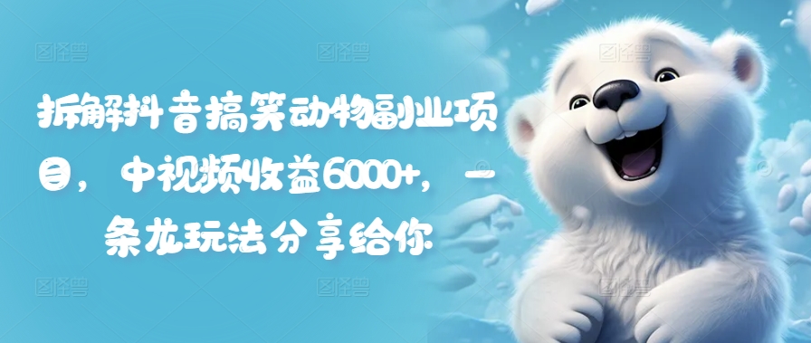 拆解抖音搞笑动物副业项目，中视频收益6000+，一条龙玩法分享给你-翻身站