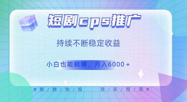 短剧cps推广（价值4位数），市场前景大可实现躺赚收益，只要视频在，持续收益不断-翻身站