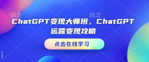 ChatGPT变现大师班，ChatGPT运营变现攻略-翻身站