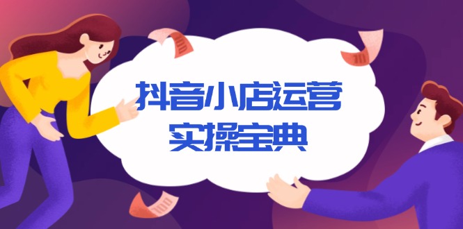抖音小店运营实操宝典，从入驻到推广，详解店铺搭建及千川广告投放技巧-翻身站
