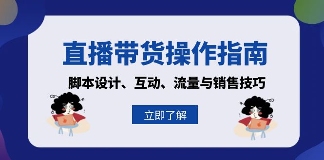 直播带货操作指南：脚本设计、互动、流量与销售技巧-翻身站
