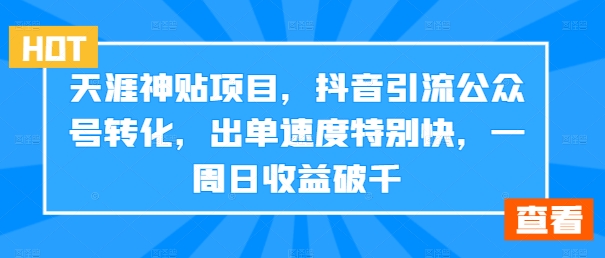 天涯神贴项目，抖音引流公众号转化，出单速度特别快，一周日收益破千-翻身站