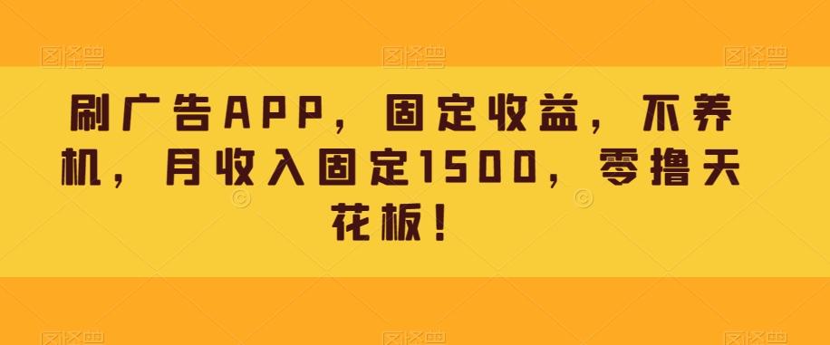 刷广告APP，固定收益，不养机，月收入固定1500，零撸天花板！-翻身站