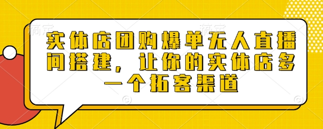 实体店团购爆单无人直播间搭建，让你的实体店多一个拓客渠道-翻身站