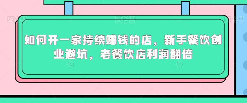 如何开一家持续赚钱的店，新手餐饮创业避坑，老餐饮店利润翻倍-翻身站