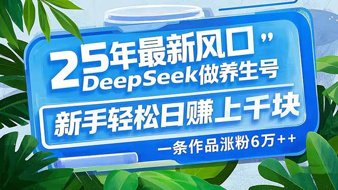 25年最新风口，用DeepSeek做养生号，新手轻松日赚上千块，一条作品涨粉…-翻身站
